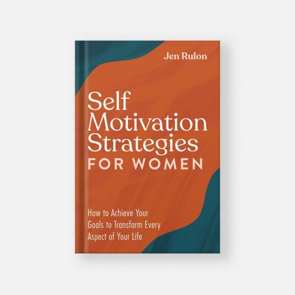 Self Motivation Strategies for Women: How to Achieve Your Goals to Transform Every Aspect of Your Life